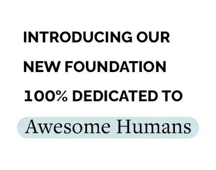 Introducing Our New Foundation 100% Dedicated to Awesome Humans