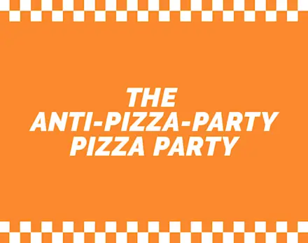 THE ANTI-PIZZA-PARTY PIZZA PARTY